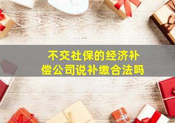 不交社保的经济补偿公司说补缴合法吗