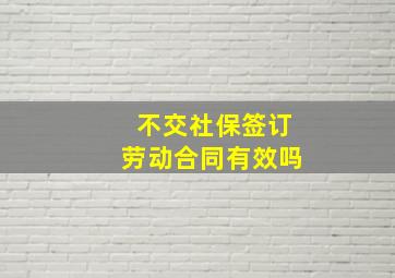 不交社保签订劳动合同有效吗