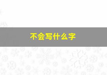 不会写什么字