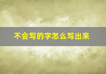 不会写的字怎么写出来