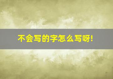 不会写的字怎么写呀!