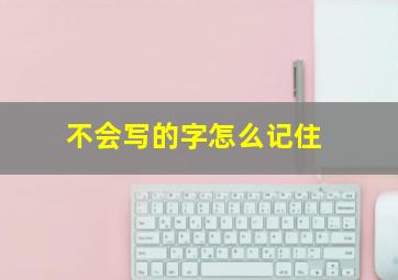 不会写的字怎么记住