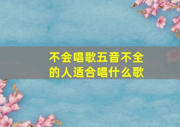 不会唱歌五音不全的人适合唱什么歌