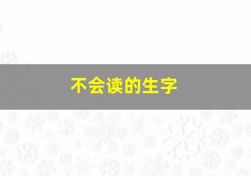 不会读的生字