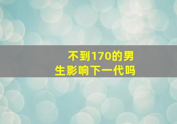 不到170的男生影响下一代吗