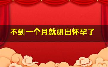 不到一个月就测出怀孕了