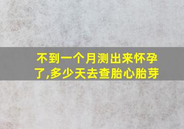 不到一个月测出来怀孕了,多少天去查胎心胎芽