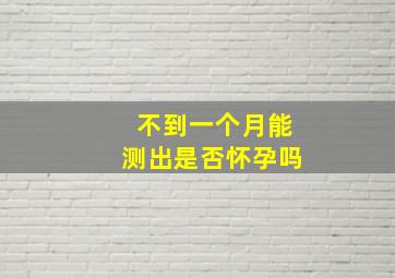 不到一个月能测出是否怀孕吗