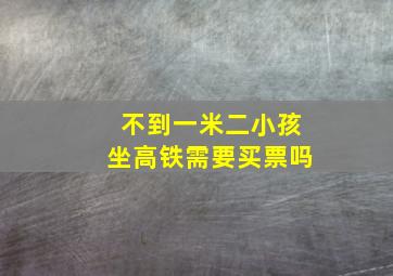 不到一米二小孩坐高铁需要买票吗