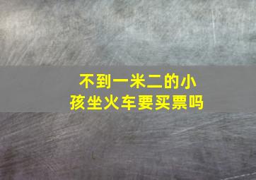 不到一米二的小孩坐火车要买票吗