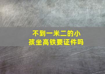 不到一米二的小孩坐高铁要证件吗