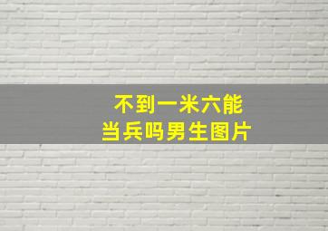 不到一米六能当兵吗男生图片