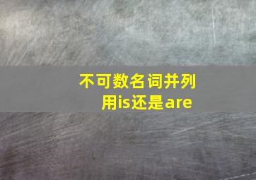 不可数名词并列用is还是are