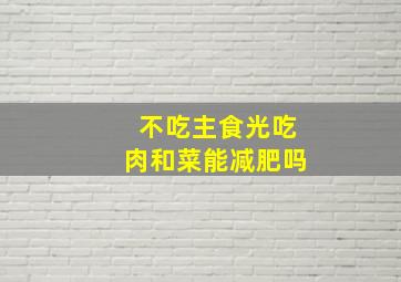 不吃主食光吃肉和菜能减肥吗