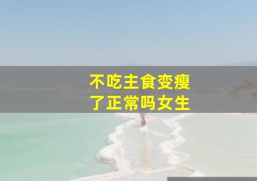 不吃主食变瘦了正常吗女生