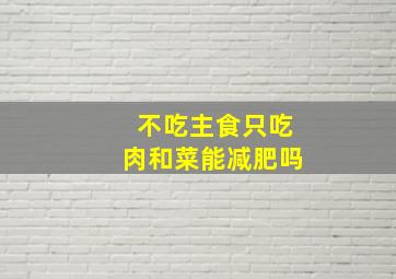 不吃主食只吃肉和菜能减肥吗