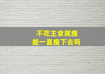 不吃主食就瘦能一直瘦下去吗