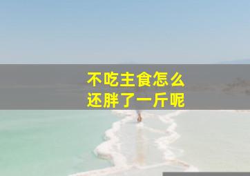 不吃主食怎么还胖了一斤呢