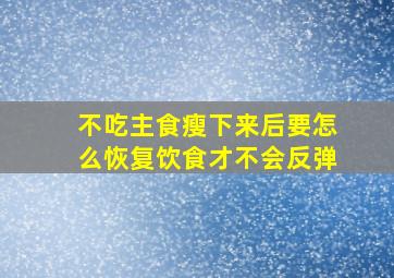 不吃主食瘦下来后要怎么恢复饮食才不会反弹