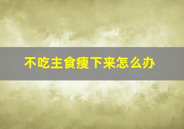 不吃主食瘦下来怎么办