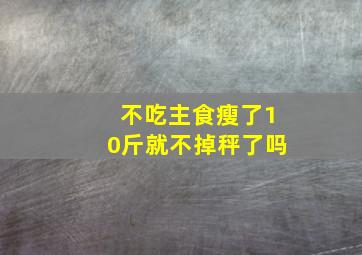 不吃主食瘦了10斤就不掉秤了吗