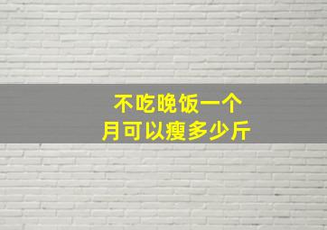 不吃晚饭一个月可以瘦多少斤