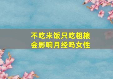 不吃米饭只吃粗粮会影响月经吗女性