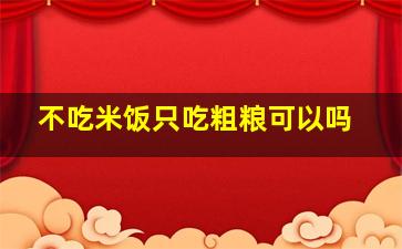 不吃米饭只吃粗粮可以吗