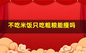 不吃米饭只吃粗粮能瘦吗