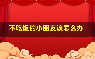 不吃饭的小朋友该怎么办