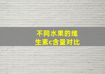 不同水果的维生素c含量对比