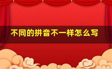 不同的拼音不一样怎么写