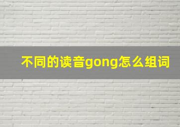 不同的读音gong怎么组词