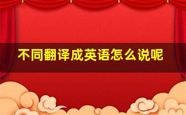 不同翻译成英语怎么说呢