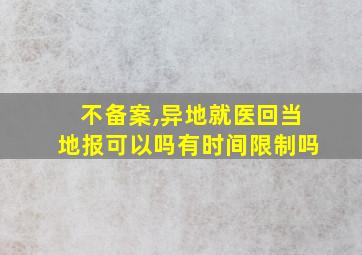 不备案,异地就医回当地报可以吗有时间限制吗