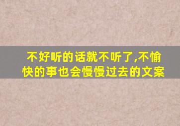 不好听的话就不听了,不愉快的事也会慢慢过去的文案