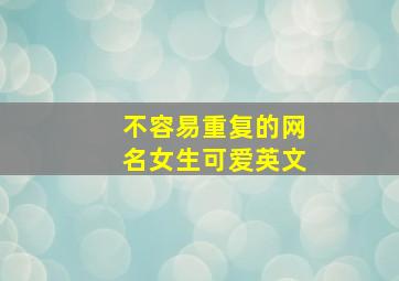 不容易重复的网名女生可爱英文