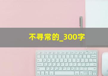 不寻常的_300字