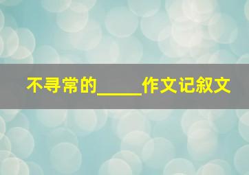 不寻常的_____作文记叙文