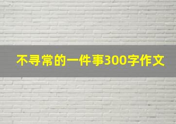 不寻常的一件事300字作文