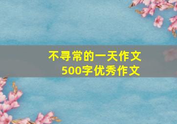 不寻常的一天作文500字优秀作文