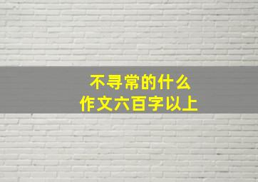 不寻常的什么作文六百字以上