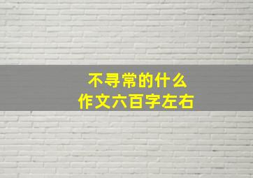 不寻常的什么作文六百字左右