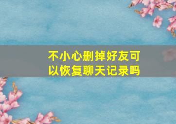 不小心删掉好友可以恢复聊天记录吗