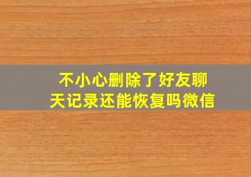 不小心删除了好友聊天记录还能恢复吗微信