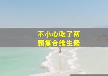 不小心吃了两颗复合维生素