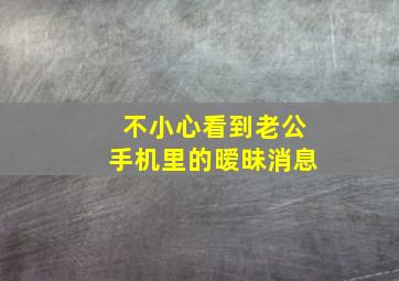 不小心看到老公手机里的暧昧消息