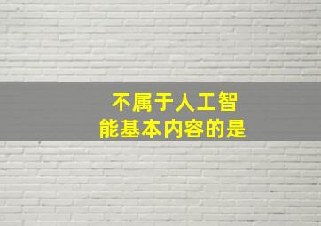 不属于人工智能基本内容的是