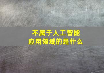 不属于人工智能应用领域的是什么