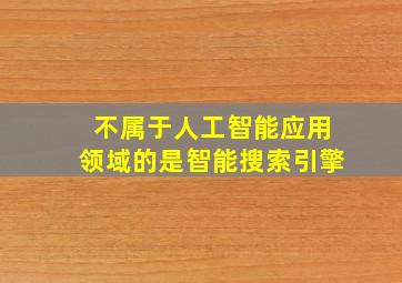 不属于人工智能应用领域的是智能搜索引擎